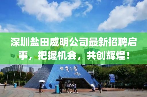 深圳鹽田威明公司最新招聘啟事，把握機(jī)會(huì)，共創(chuàng)輝煌！