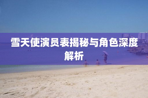 雪天使演員表揭秘與角色深度解析