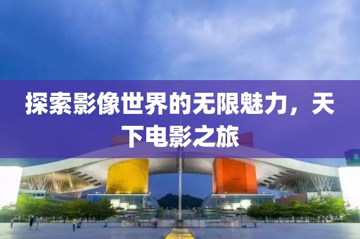 探索影像世界的無限魅力，天下電影之旅