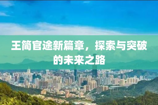王簡官途新篇章，探索與突破的未來之路