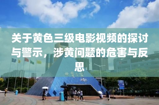 關(guān)于黃色三級(jí)電影視頻的探討與警示，涉黃問題的危害與反思