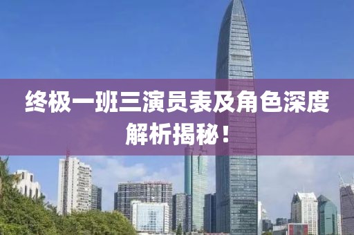 終極一班三演員表及角色深度解析揭秘！