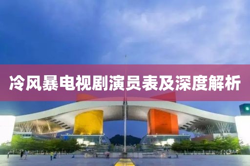 冷風(fēng)暴電視劇演員表及深度解析