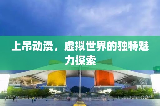 上吊動漫，虛擬世界的獨特魅力探索
