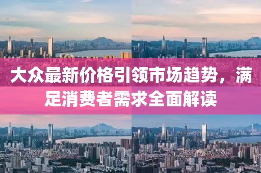 大眾最新價(jià)格引領(lǐng)市場(chǎng)趨勢(shì)，滿足消費(fèi)者需求全面解讀