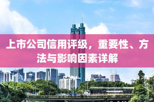 上市公司信用評(píng)級(jí)，重要性、方法與影響因素詳解