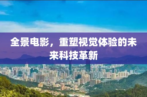 全景電影，重塑視覺體驗的未來科技革新