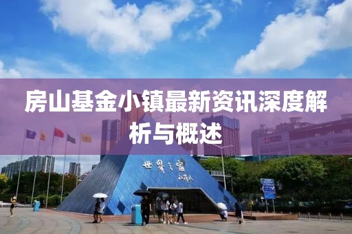房山基金小鎮(zhèn)最新資訊深度解析與概述