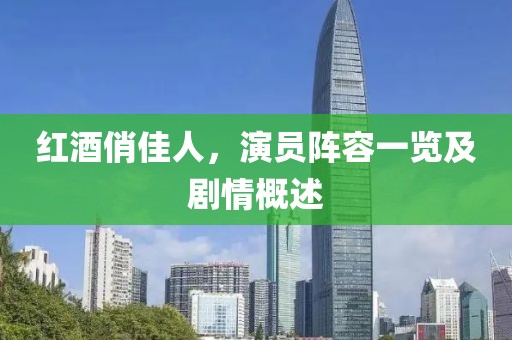 紅酒俏佳人，演員陣容一覽及劇情概述