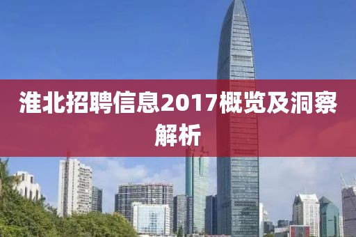 淮北招聘信息2017概覽及洞察解析