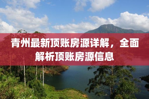 青州最新頂賬房源詳解，全面解析頂賬房源信息