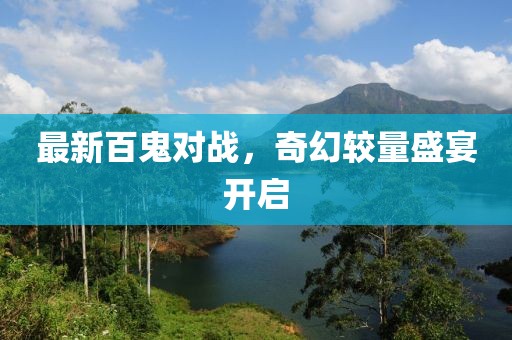 最新百鬼對戰(zhàn)，奇幻較量盛宴開啟