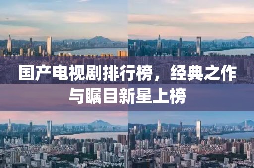 國(guó)產(chǎn)電視劇排行榜，經(jīng)典之作與矚目新星上榜
