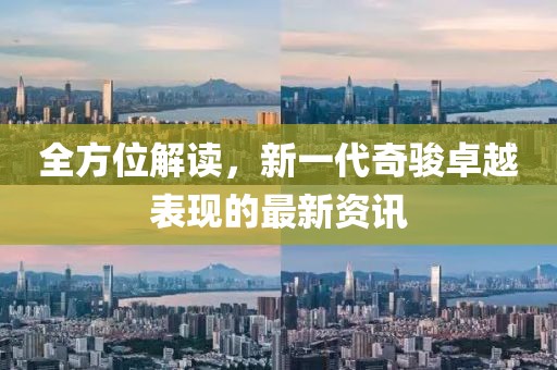 全方位解讀，新一代奇駿卓越表現(xiàn)的最新資訊