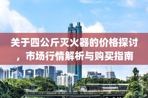 關(guān)于四公斤滅火器的價(jià)格探討，市場(chǎng)行情解析與購(gòu)買指南