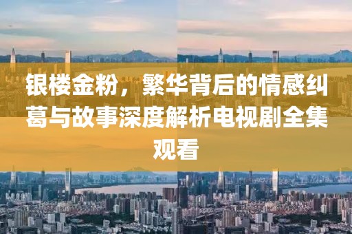 銀樓金粉，繁華背后的情感糾葛與故事深度解析電視劇全集觀看