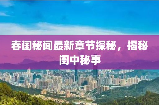 春閨秘聞最新章節(jié)探秘，揭秘閨中秘事