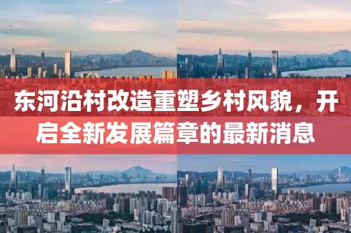 東河沿村改造重塑鄉(xiāng)村風(fēng)貌，開啟全新發(fā)展篇章的最新消息