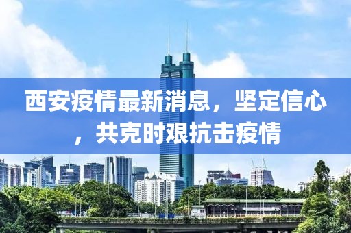 西安疫情最新消息，堅定信心，共克時艱抗擊疫情