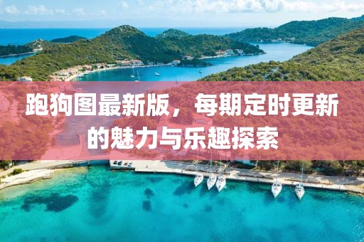 跑狗圖最新版，每期定時更新的魅力與樂趣探索