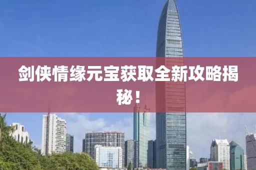 劍俠情緣元寶獲取全新攻略揭秘！