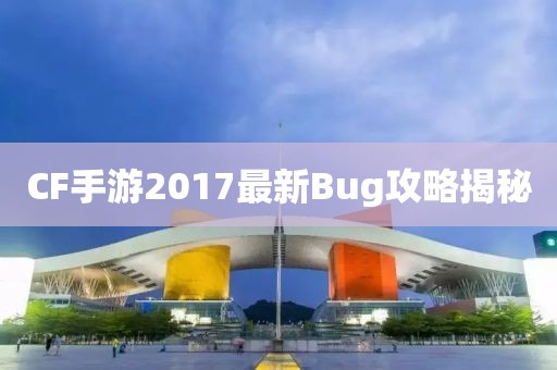 CF手游2017最新Bug攻略揭秘