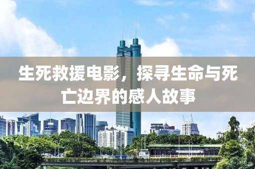 生死救援電影，探尋生命與死亡邊界的感人故事