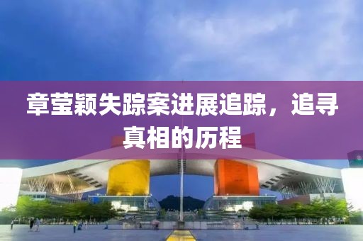 章瑩穎失蹤案進(jìn)展追蹤，追尋真相的歷程