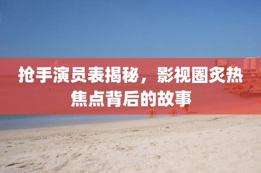 搶手演員表揭秘，影視圈炙熱焦點(diǎn)背后的故事