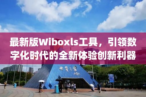 最新版Wiboxls工具，引領(lǐng)數(shù)字化時代的全新體驗創(chuàng)新利器