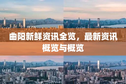 曲陽(yáng)新鮮資訊全覽，最新資訊概覽與概覽