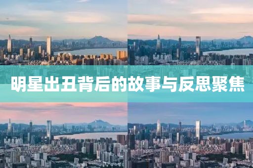 明星出丑背后的故事與反思聚焦