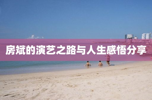 房斌的演藝之路與人生感悟分享