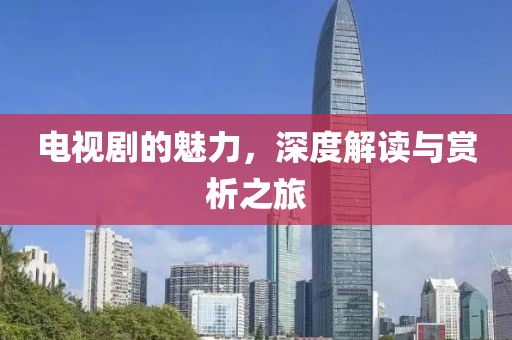 電視劇的魅力，深度解讀與賞析之旅