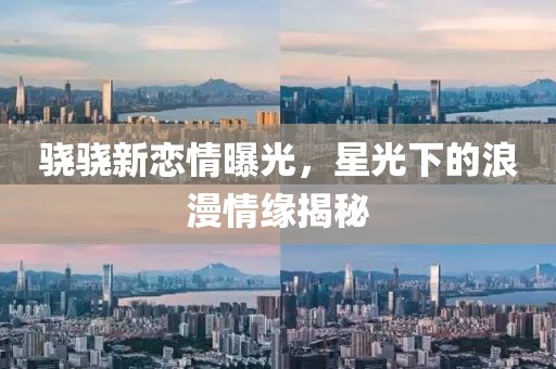 驍驍新戀情曝光，星光下的浪漫情緣揭秘