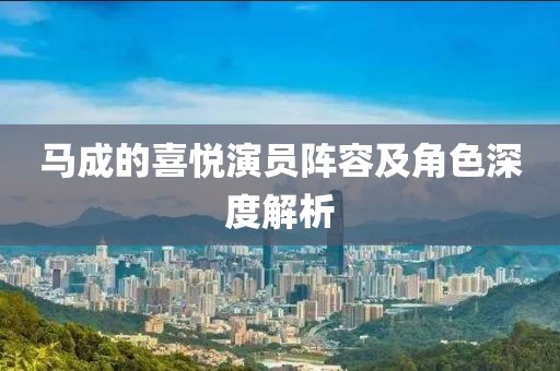 馬成的喜悅演員陣容及角色深度解析