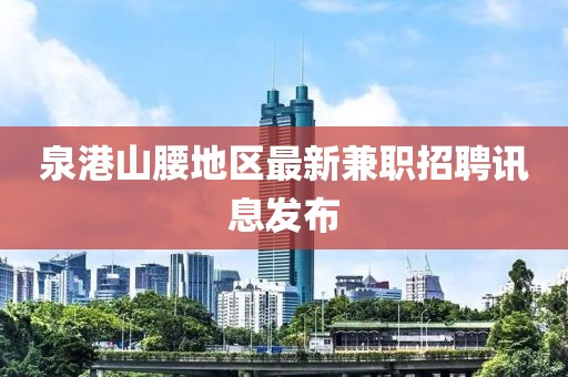 泉港山腰地區(qū)最新兼職招聘訊息發(fā)布
