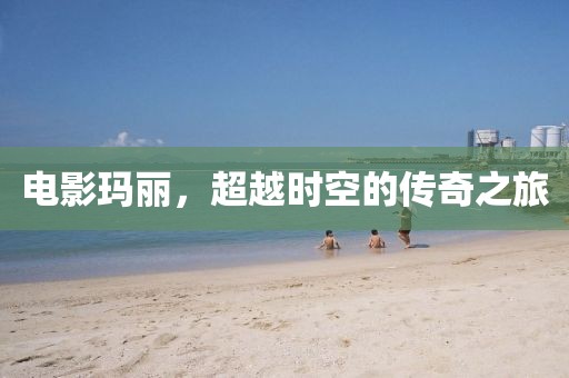 電影瑪麗，超越時(shí)空的傳奇之旅