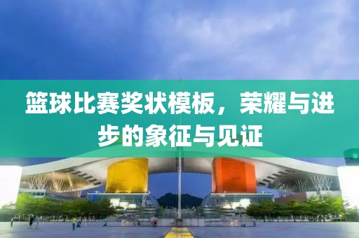 籃球比賽獎(jiǎng)狀模板，榮耀與進(jìn)步的象征與見(jiàn)證