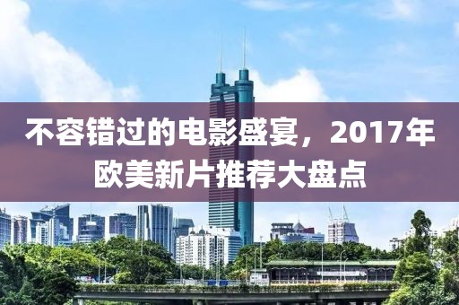 不容錯(cuò)過的電影盛宴，2017年歐美新片推薦大盤點(diǎn)