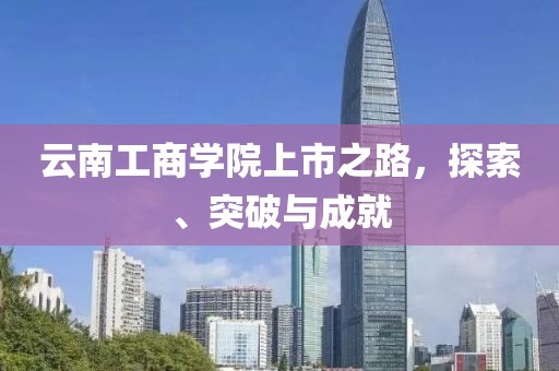 云南工商學(xué)院上市之路，探索、突破與成就