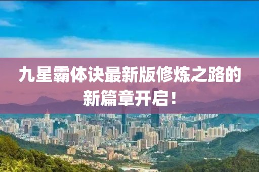 九星霸體訣最新版修煉之路的新篇章開啟！