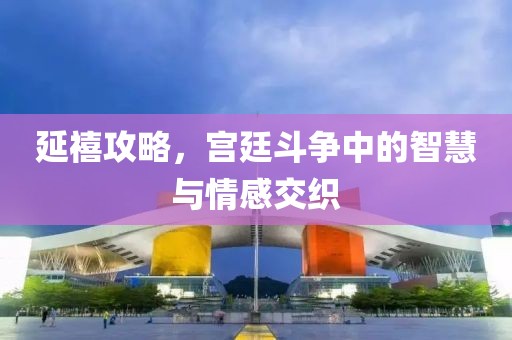 延禧攻略，宮廷斗爭中的智慧與情感交織