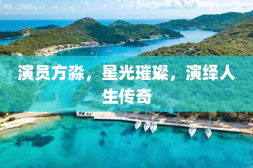 演員方淼，星光璀璨，演繹人生傳奇
