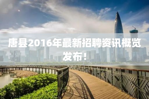唐縣2016年最新招聘資訊概覽發(fā)布！