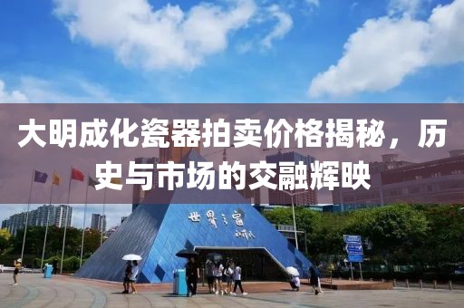 大明成化瓷器拍賣價格揭秘，歷史與市場的交融輝映
