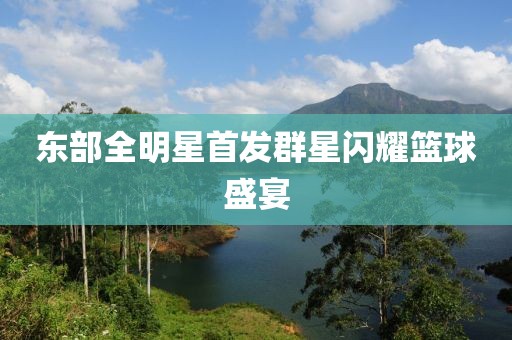 東部全明星首發(fā)群星閃耀籃球盛宴