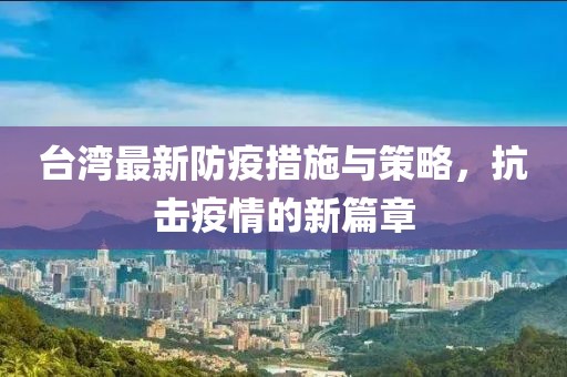 臺(tái)灣最新防疫措施與策略，抗擊疫情的新篇章