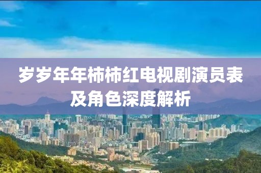歲歲年年柿柿紅電視劇演員表及角色深度解析