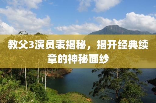 教父3演員表揭秘，揭開經(jīng)典續(xù)章的神秘面紗